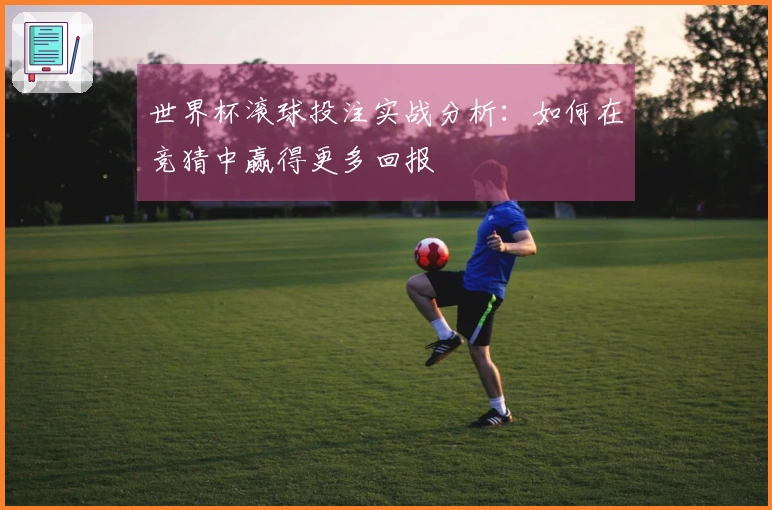 世界杯滚球投注实战分析：如何在竞猜中赢得更多回报