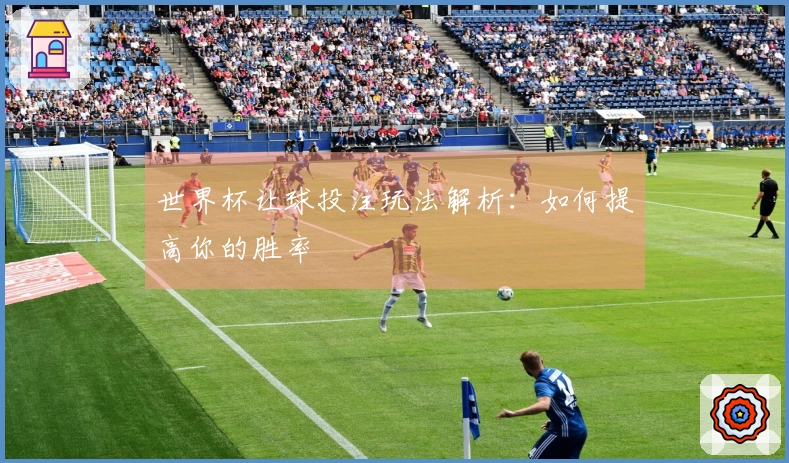 世界杯让球投注玩法解析：如何提高你的胜率