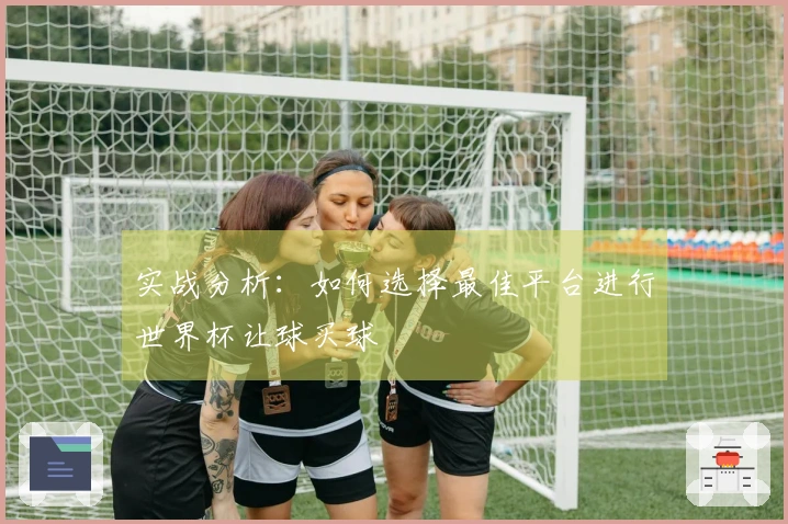 实战分析：如何选择最佳平台进行世界杯让球买球