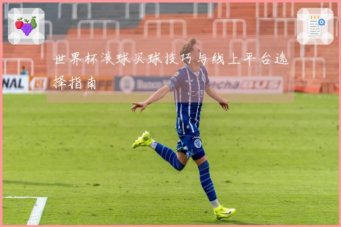 世界杯滚球买球技巧与线上平台选择指南