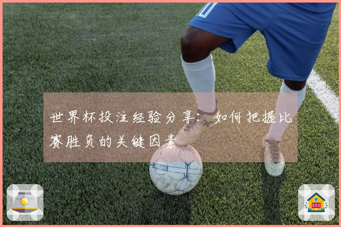 世界杯投注经验分享：如何把握比赛胜负的关键因素