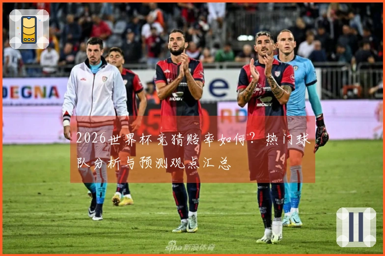 2026世界杯竞猜赔率如何？热门球队分析与预测观点汇总
