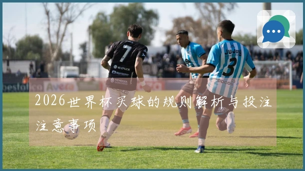 2026世界杯买球的规则解析与投注注意事项